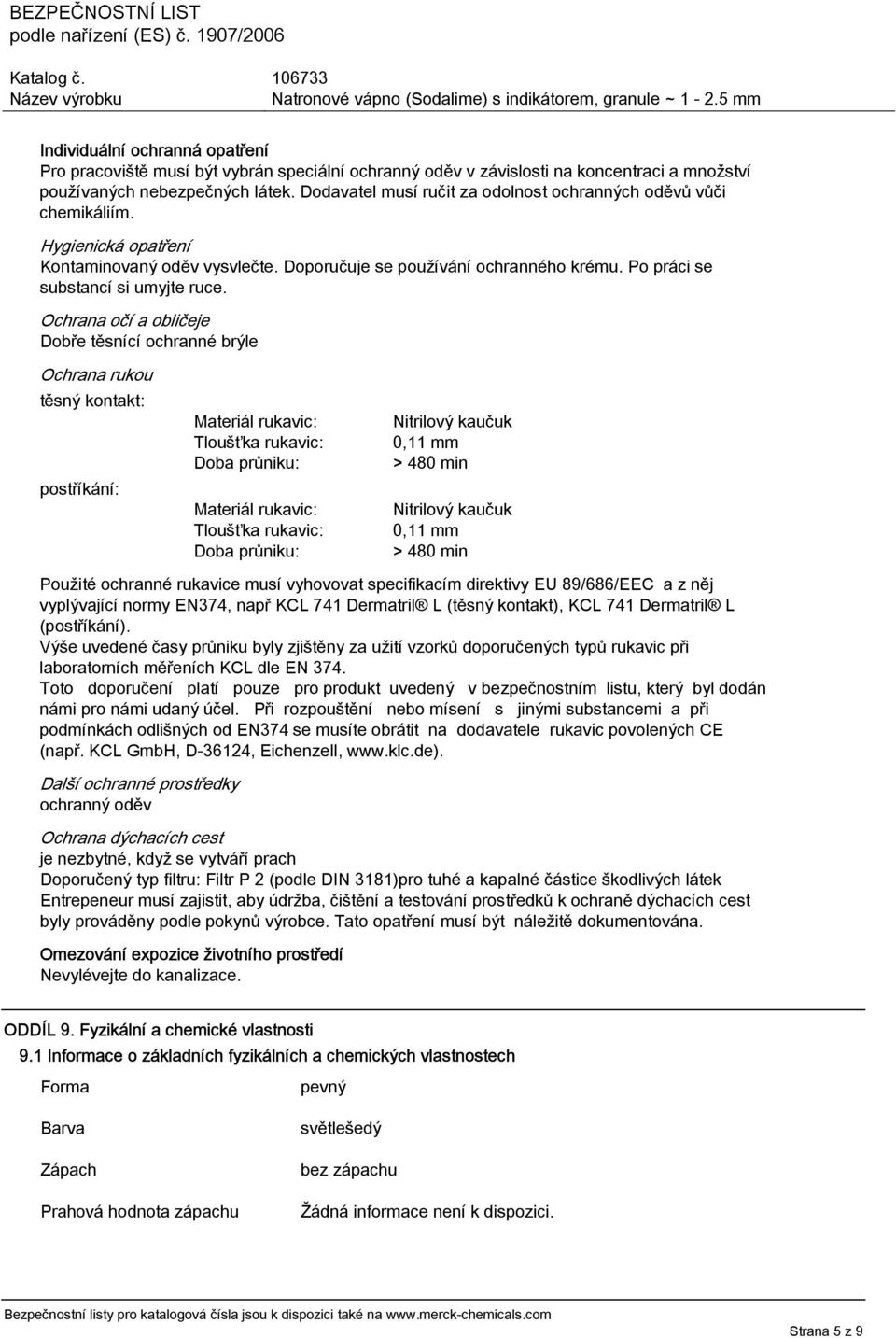 Ochrana očí a obličeje Dobře těsnící ochranné brýle Ochrana rukou těsný kontakt: postříkání: Materiál rukavic: Tloušťka rukavic: Doba průniku: Materiál rukavic: Tloušťka rukavic: Doba průniku: