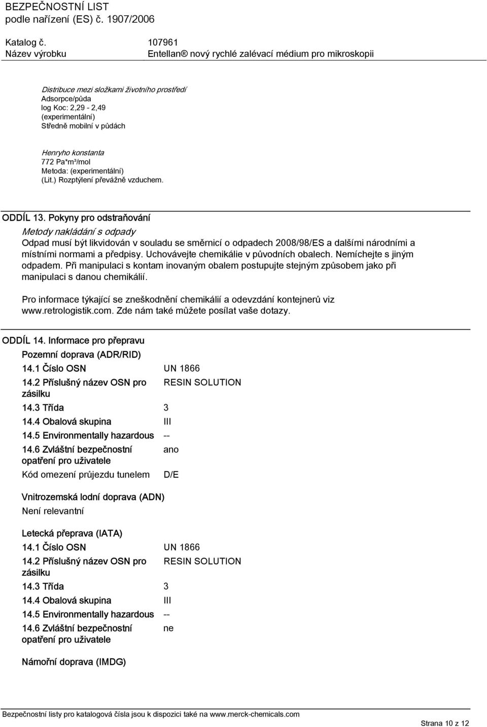 Pokyny pro odstraňování Metody nakládání s odpady Odpad musí být likvidován v souladu se směrnicí o odpadech 2008/98/ES a dalšími národními a místními normami a předpisy.