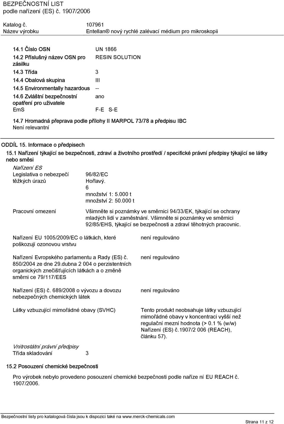 1 Nařízení týkající se bezpečnosti, zdraví a životního prostředí / specifické právní předpisy týkající se látky nebo směsi Nařízení ES Legislativa o nebezpečí těžkých úrazů 96/82/EC Hořlavý.