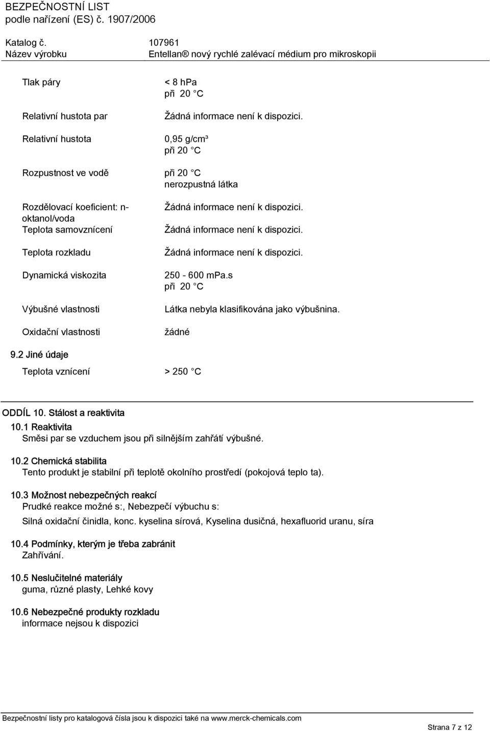 Stálost a reaktivita 10.1 Reaktivita Směsi par se vzduchem jsou při silnějším zahřátí výbušné. 10.2 Chemická stabilita Tento produkt je stabilní při teplotě okolního prostředí (pokojová teplo ta). 10.3 Možnost nebezpečných reakcí Prudké reakce možné s:, Nebezpečí výbuchu s: Silná oxidační činidla, konc.