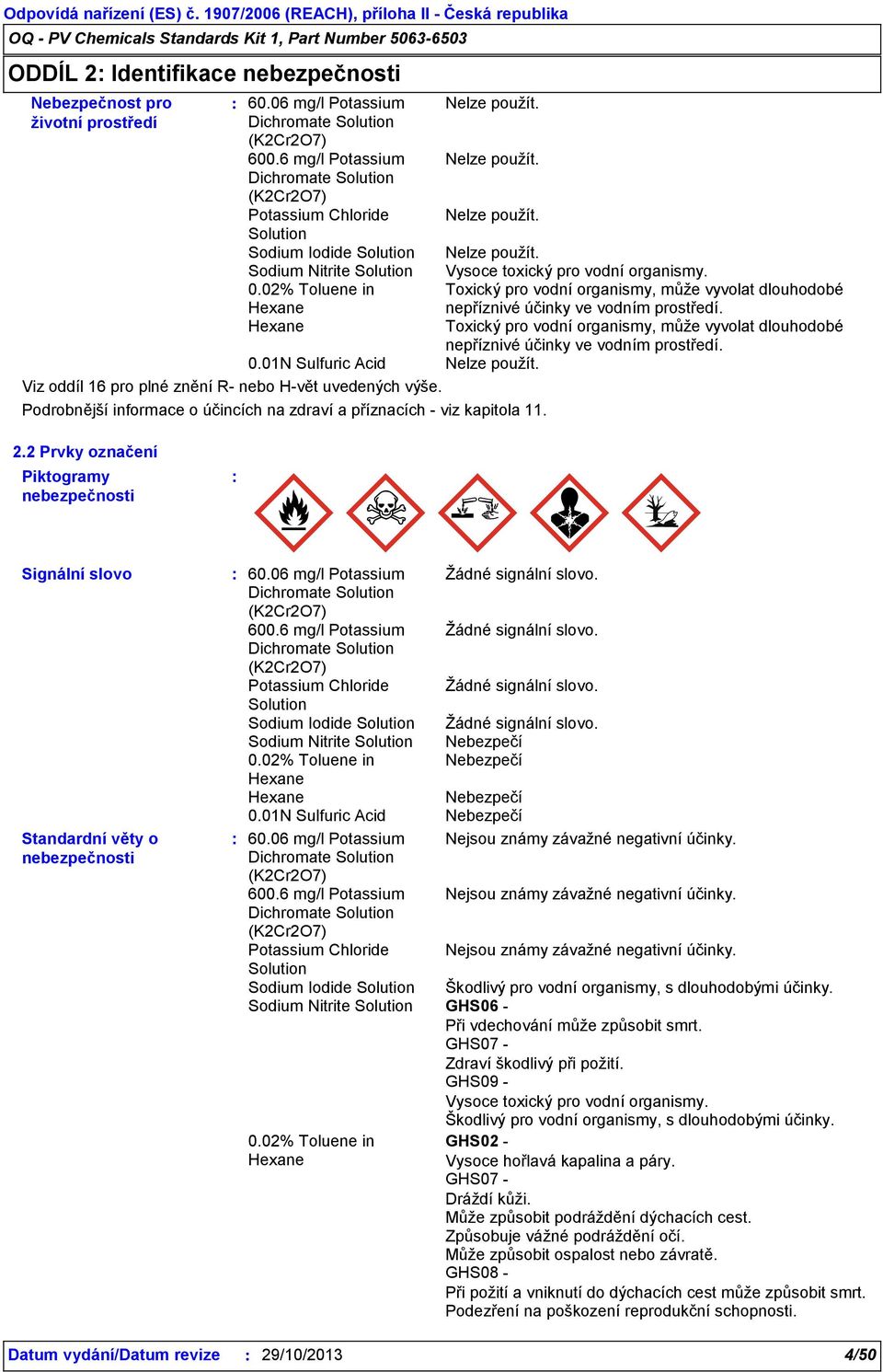 01N Sulfuric Acid Nelze použít. Viz oddíl 16 pro plné znění R- nebo H-vět uvedených výše. Podrobnější informace o účincích na zdraví a příznacích - viz kapitola 11. 2.