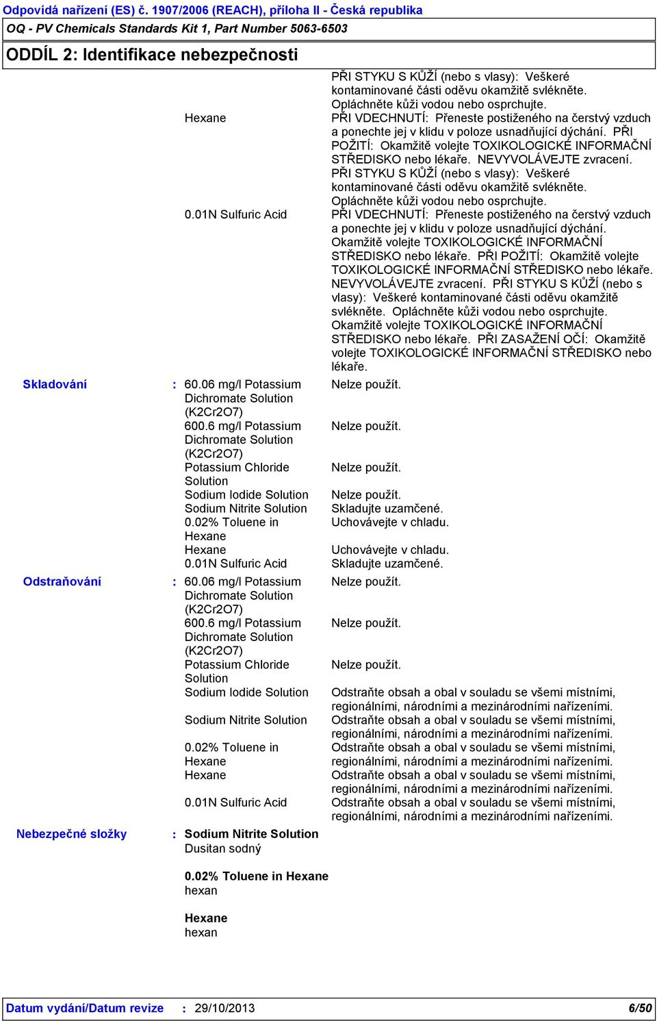 PŘI POŽITÍ Okamžitě volejte TOXIKOLOGICKÉ INFORMAČNÍ STŘEDISKO nebo lékaře. NEVYVOLÁVEJTE zvracení. PŘI STYKU S KŮŽÍ (nebo s vlasy) Veškeré kontaminované části oděvu okamžitě svlékněte.