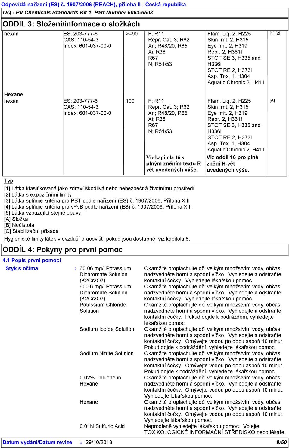 1, H304 Aquatic Chronic 2, H411 [1] [2] hexan ES 203-777-6 CAS 110-54-3 Index 601-037-00-0 100 F; R11 Repr. Cat.