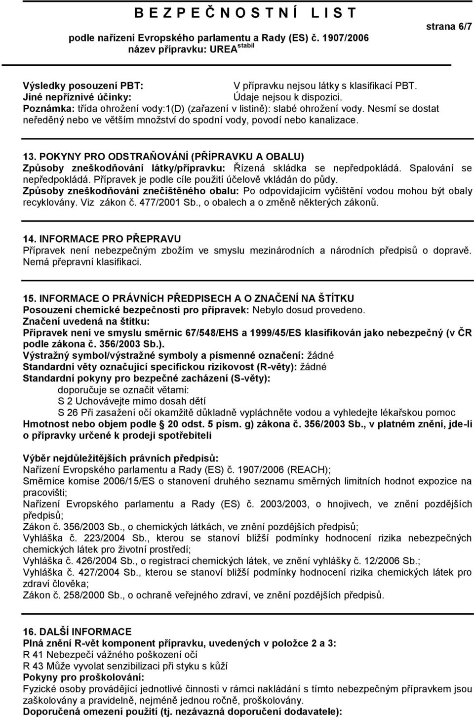 POKYNY PRO ODSTRAŇOVÁNÍ (PŘÍPRAVKU A OBALU) Způsoby zneškodňování látky/přípravku: Řízená skládka se nepředpokládá. Spalování se nepředpokládá. Přípravek je podle cíle použití účelově vkládán do půdy.