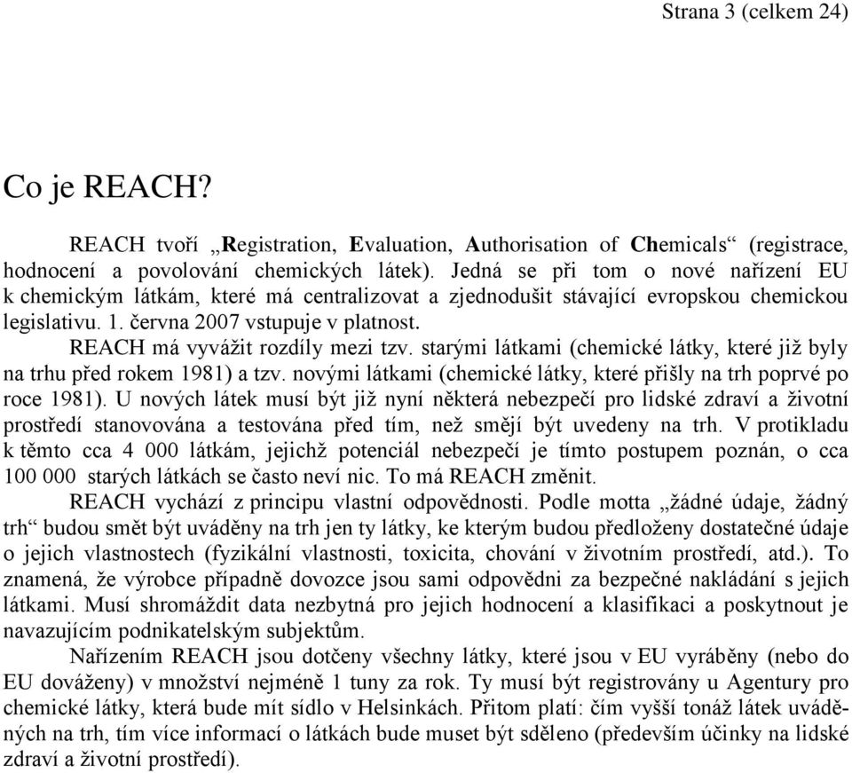 REACH má vyvážit rozdíly mezi tzv. starými látkami (chemické látky, které již byly na trhu před rokem 1981) a tzv. novými látkami (chemické látky, které přišly na trh poprvé po roce 1981).