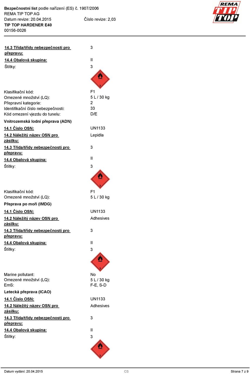 přeprava (ADN) 14.1 Číslo OSN: UN11 14.2 Náležitý název OSN pro zásilku: 4 Obalová skupina: II Štítky: Lepidla Klasifikační kód: Omezené množství (LQ): Přeprava po moři (IMDG) F1 5 L / 0 kg 14.