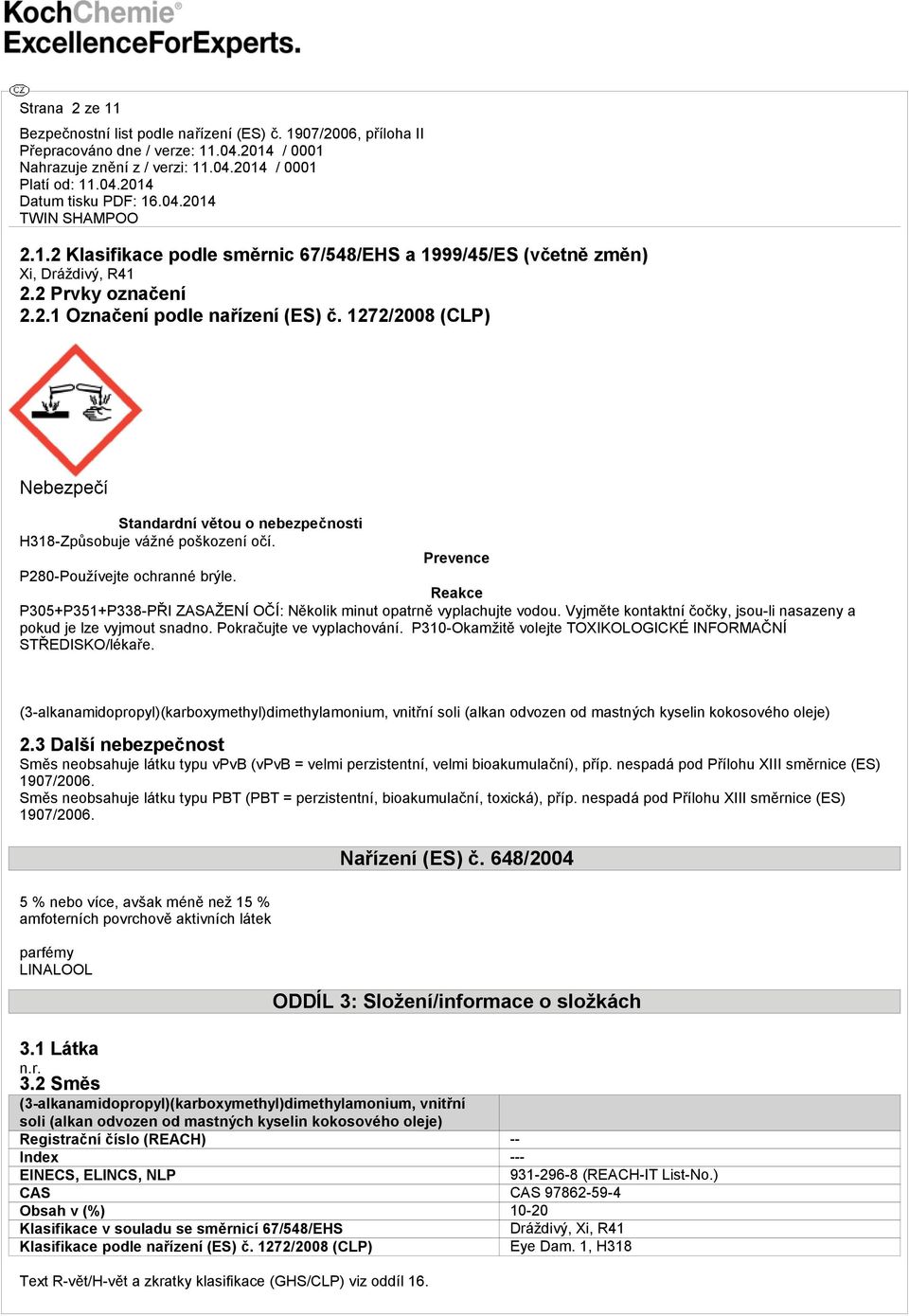 Reakce P305+P351+P338-PŘI ZASAŽENÍ OČÍ: Několik minut opatrně vyplachujte vodou. Vyjměte kontaktní čočky, jsou-li nasazeny a pokud je lze vyjmout snadno. Pokračujte ve vyplachování.