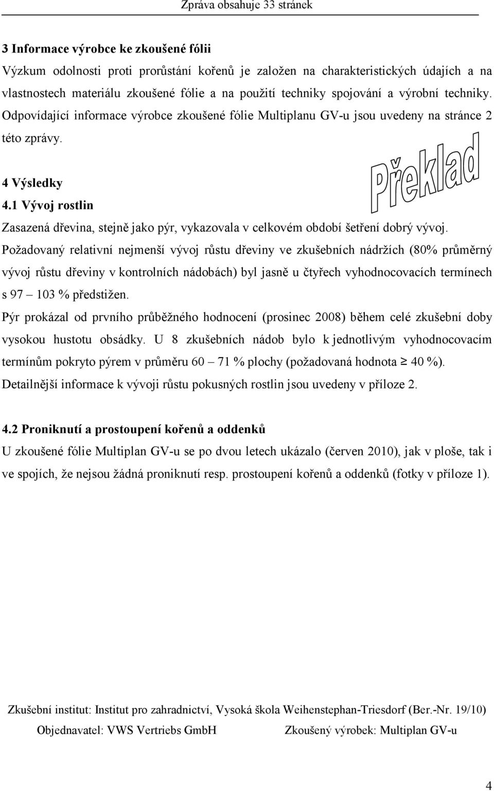 1 Vývoj rostlin Zasazená dřevina, stejně jako pýr, vykazovala v celkovém období šetření dobrý vývoj.