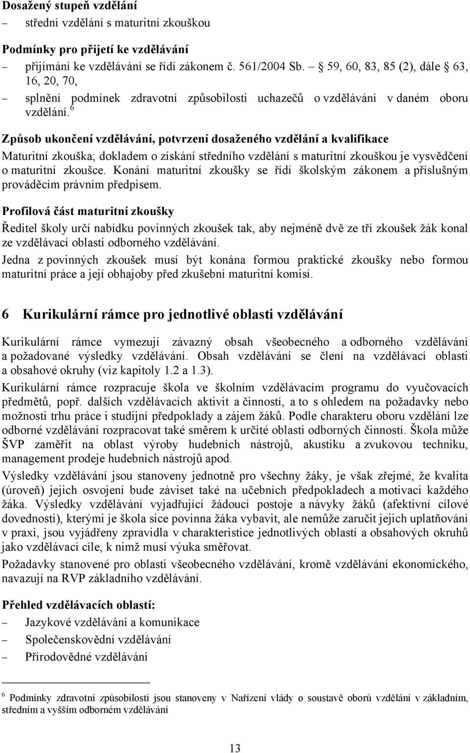 6 Způsob ukončení vzdělávání, potvrzení dosaženého vzdělání a kvalifikace Maturitní zkouška; dokladem o získání středního vzdělání s maturitní zkouškou je vysvědčení o maturitní zkoušce.