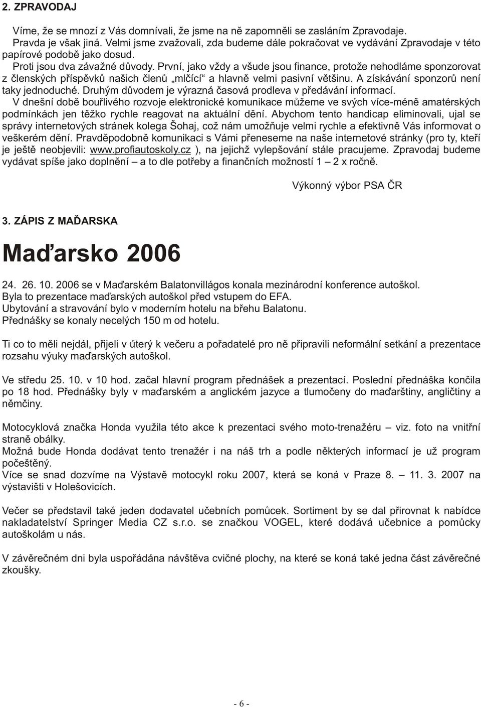 První, jako vždy a všude jsou finance, protože nehodláme sponzorovat z èlenských pøíspìvkù našich èlenù mlèící a hlavnì velmi pasivní vìtšinu. A získávání sponzorù není taky jednoduché.