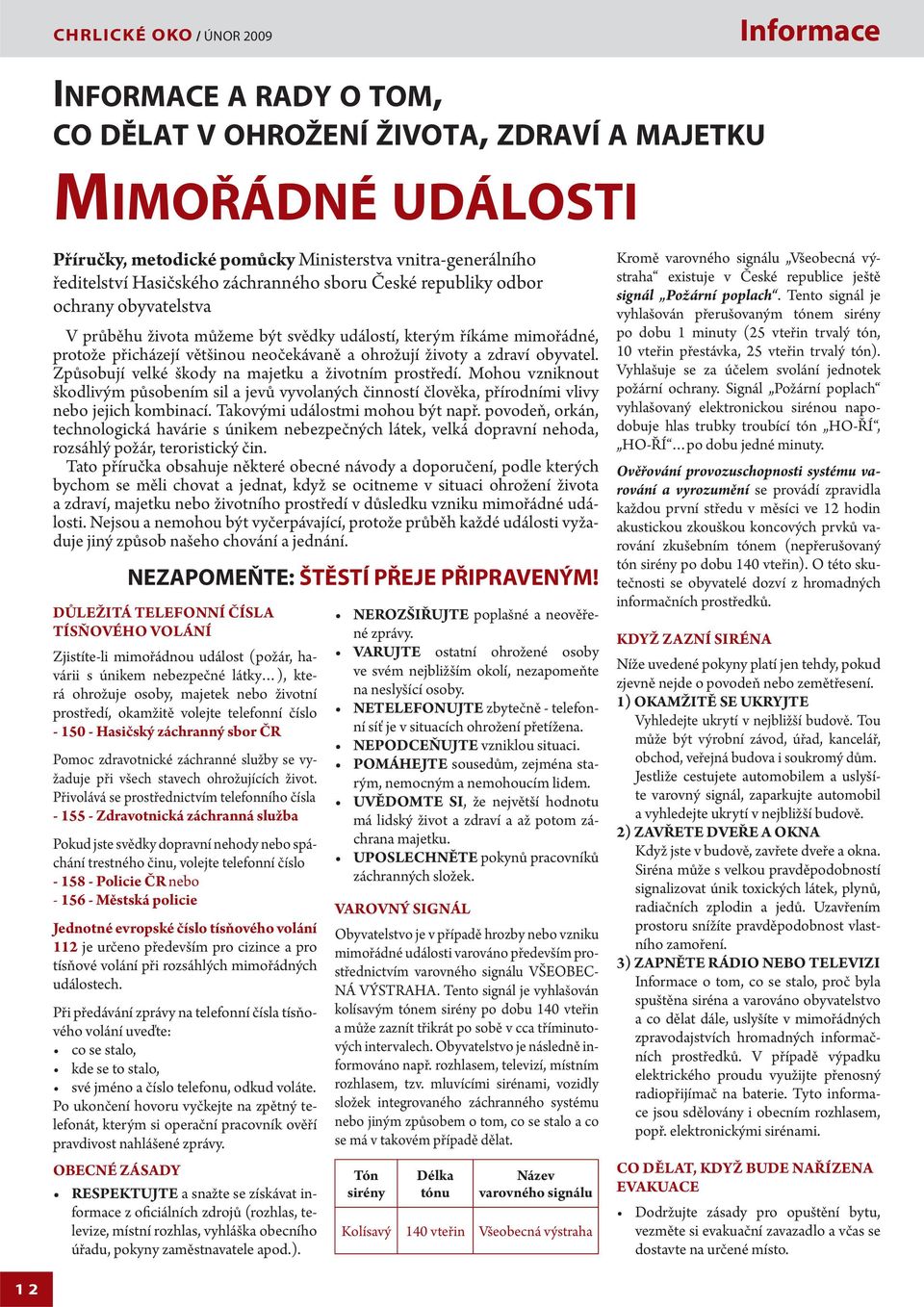 a zdraví obyvatel. Způsobují velké škody na majetku a životním prostředí. Mohou vzniknout škodlivým působením sil a jevů vyvolaných činností člověka, přírodními vlivy nebo jejich kombinací.