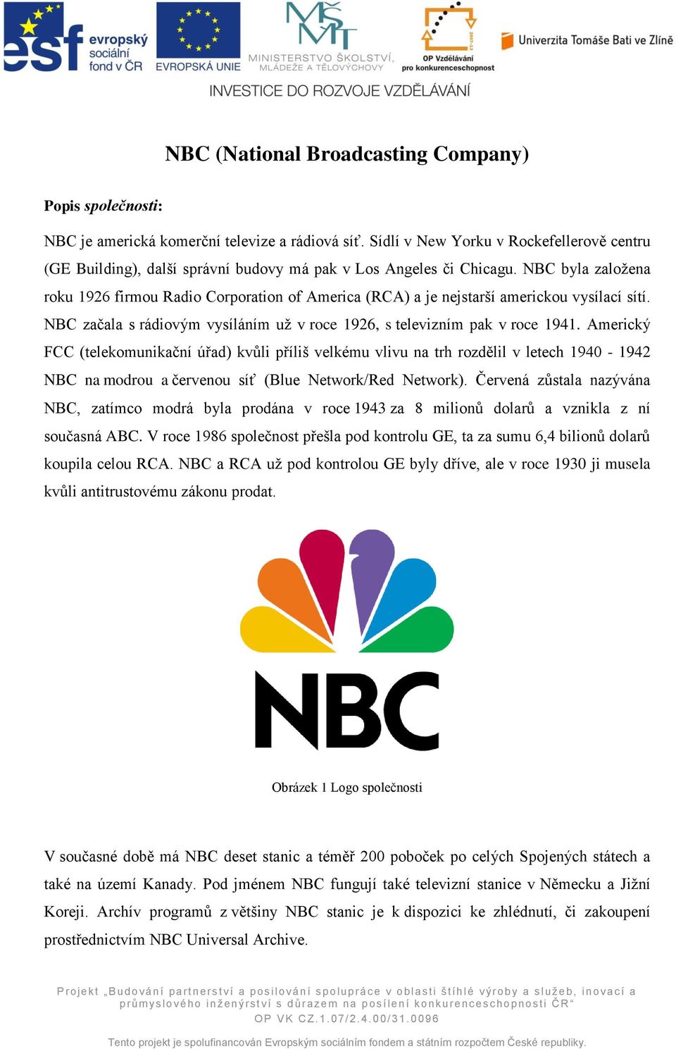 NBC byla založena roku 1926 firmou Radio Corporation of America (RCA) a je nejstarší americkou vysílací sítí. NBC začala s rádiovým vysíláním už v roce 1926, s televizním pak v roce 1941.