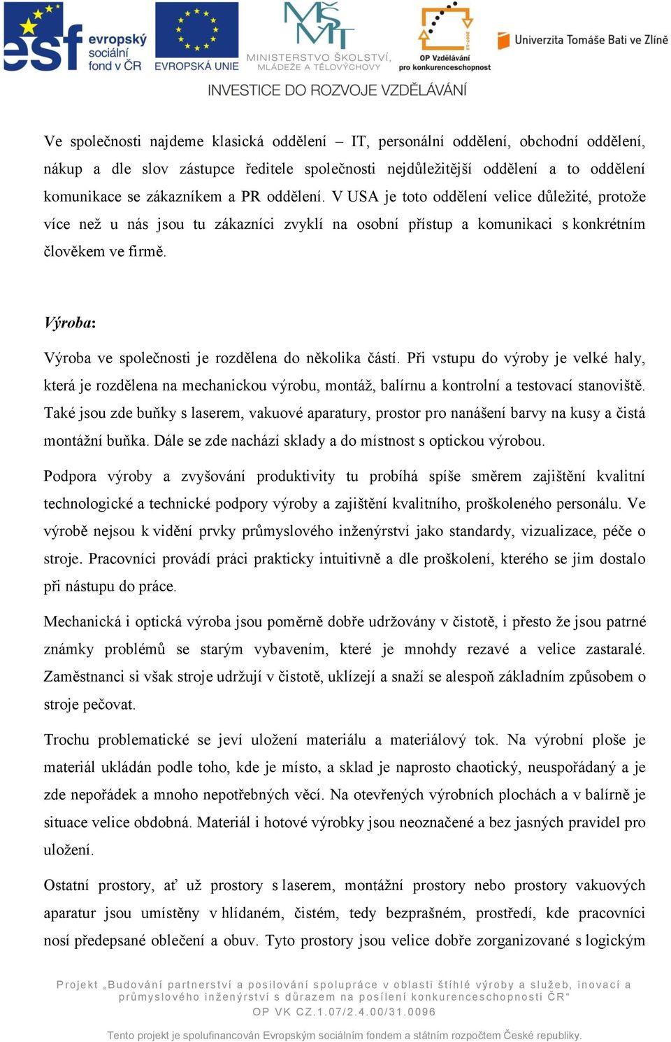 Výroba: Výroba ve společnosti je rozdělena do několika částí. Při vstupu do výroby je velké haly, která je rozdělena na mechanickou výrobu, montáž, balírnu a kontrolní a testovací stanoviště.