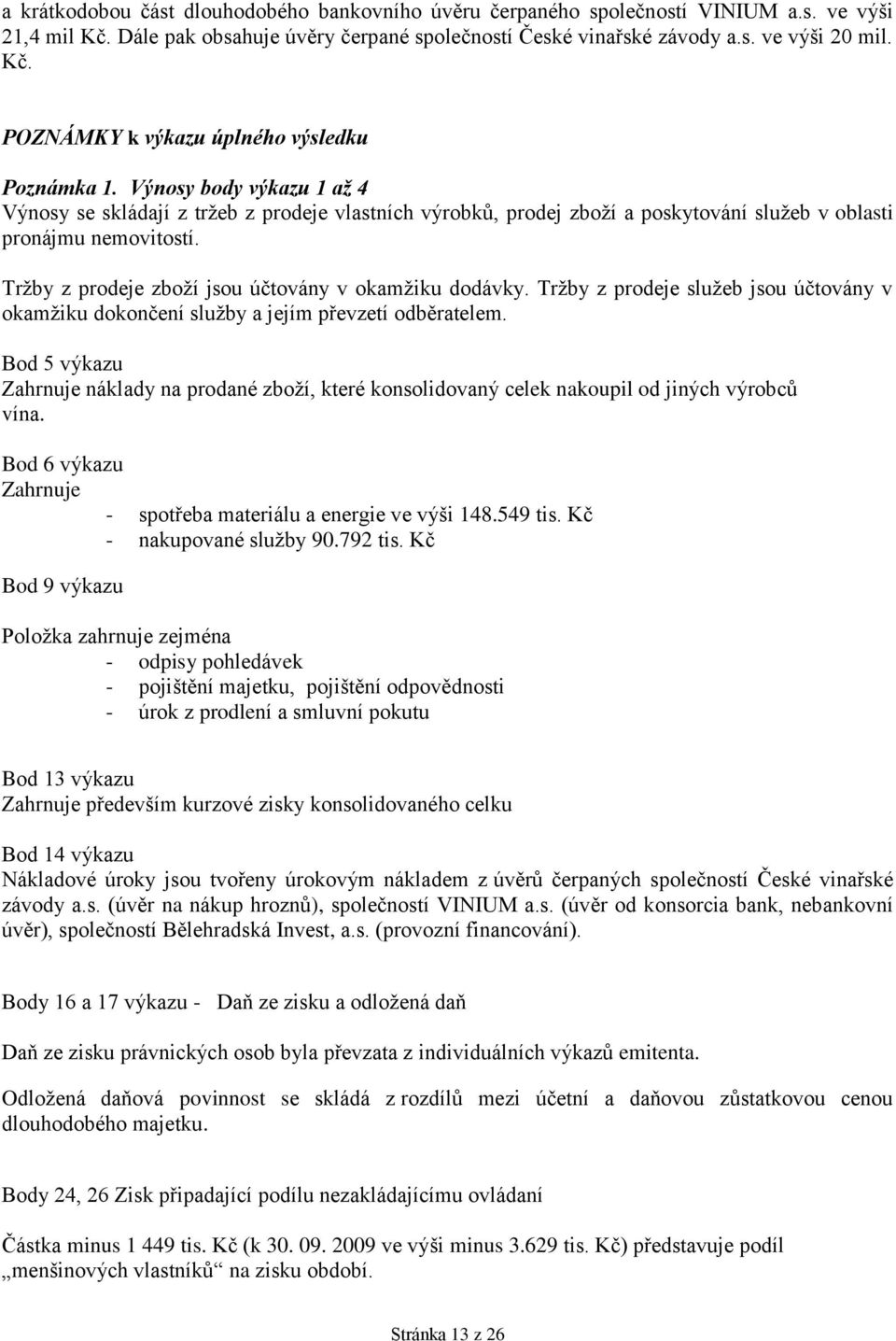 Tržby z prodeje zboží jsou účtovány v okamžiku dodávky. Tržby z prodeje služeb jsou účtovány v okamžiku dokončení služby a jejím převzetí odběratelem.