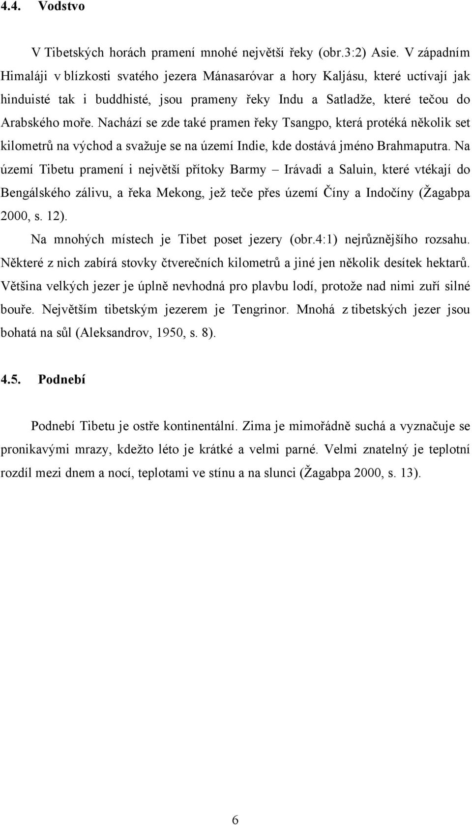 Nachází se zde také pramen řeky Tsangpo, která protéká několik set kilometrů na východ a svažuje se na území Indie, kde dostává jméno Brahmaputra.