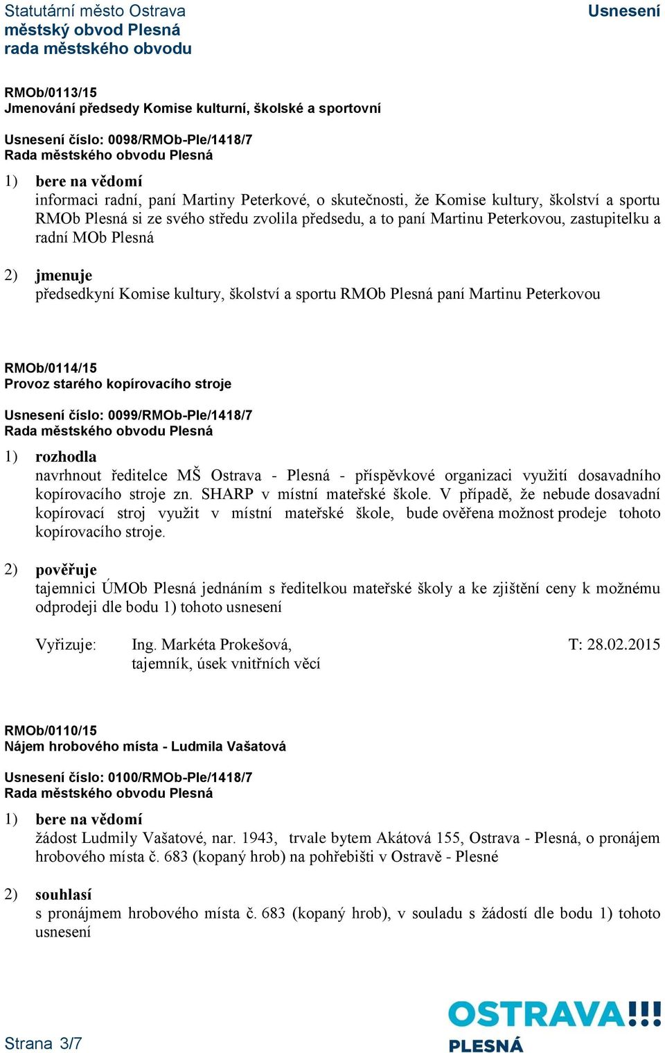 RMOb/0114/15 Provoz starého kopírovacího stroje číslo: 0099/RMOb-Ple/1418/7 1) rozhodla navrhnout ředitelce MŠ Ostrava - Plesná - příspěvkové organizaci využití dosavadního kopírovacího stroje zn.