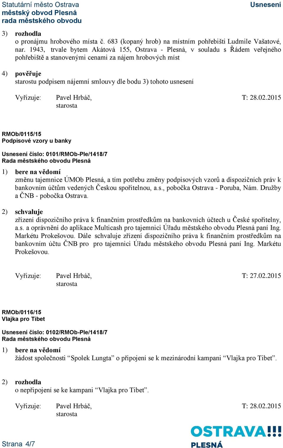 usnesení RMOb/0115/15 Podpisové vzory u banky číslo: 0101/RMOb-Ple/1418/7 změnu tajemnice ÚMOb Plesná, a tím potřebu změny podpisových vzorů a dispozičních práv k bankovním účtům vedených Českou