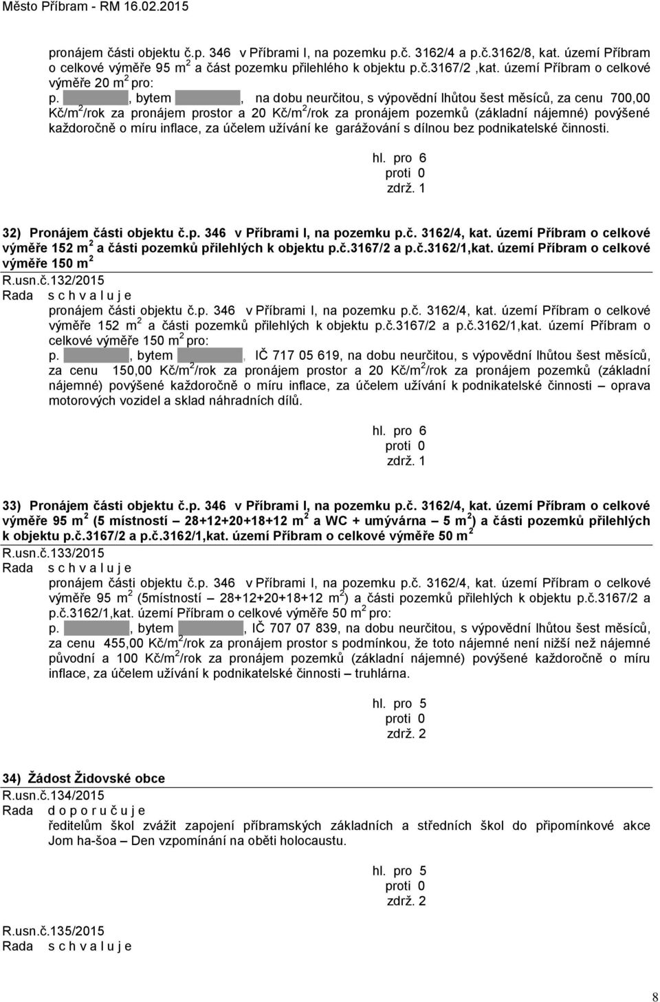 , bytem, na dobu neurčitou, s výpovědní lhůtou šest měsíců, za cenu 700,00 Kč/m 2 /rok za pronájem prostor a 20 Kč/m 2 /rok za pronájem pozemků (základní nájemné) povýšené každoročně o míru inflace,