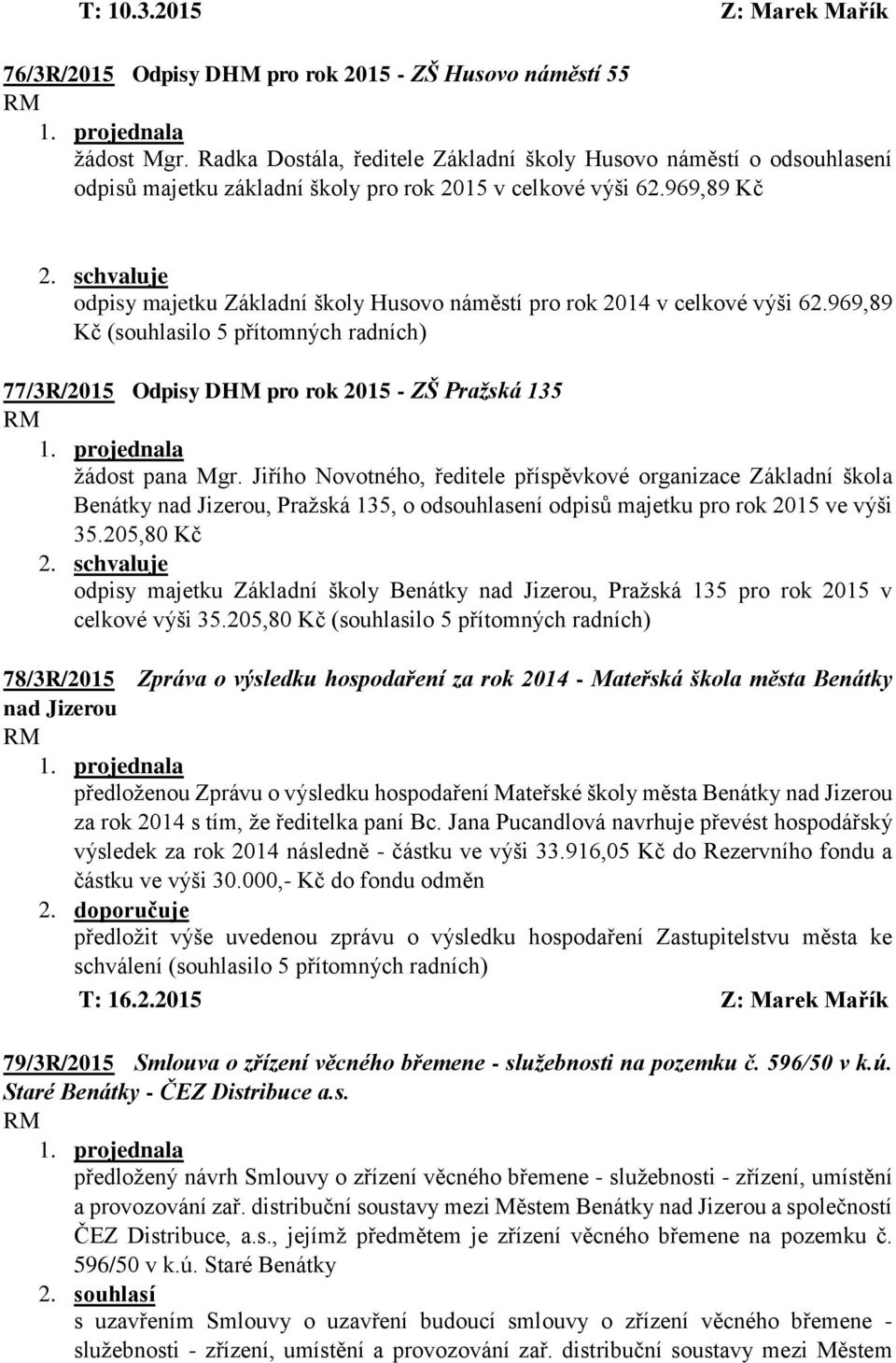 schvaluje odpisy majetku Základní školy Husovo náměstí pro rok 2014 v celkové výši 62.969,89 Kč (souhlasilo 5 77/3R/2015 Odpisy DHM pro rok 2015 - ZŠ Pražská 135 žádost pana Mgr.