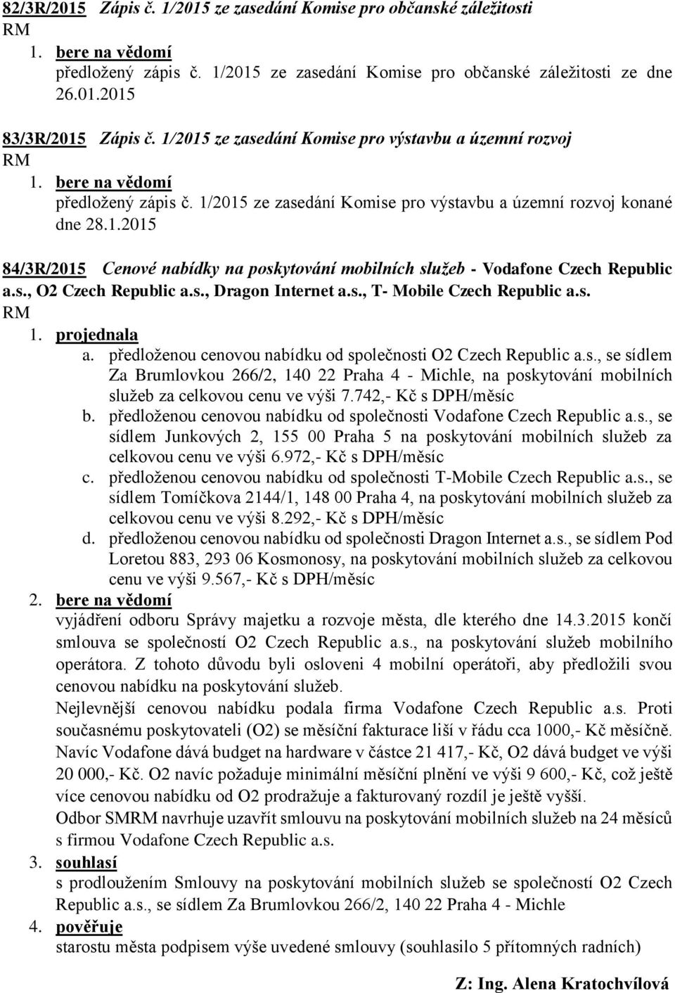 s., O2 Czech Republic a.s., Dragon Internet a.s., T- Mobile Czech Republic a.s. a. předloženou cenovou nabídku od společnosti O2 Czech Republic a.s., se sídlem Za Brumlovkou 266/2, 140 22 Praha 4 - Michle, na poskytování mobilních služeb za celkovou cenu ve výši 7.