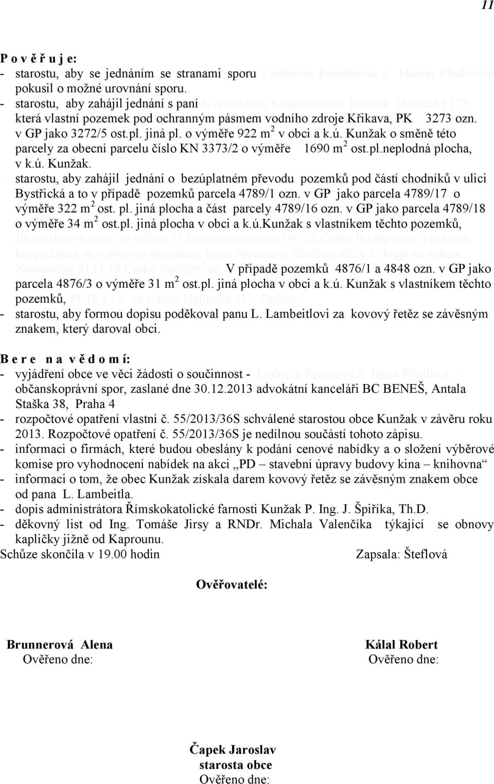 o výměře 922 m 2 v obci a k.ú. Kunžak o směně této parcely za obecní parcelu číslo KN 3373/2 o výměře 1690 m 2 ost.pl.neplodná plocha, v k.ú. Kunžak. - starostu, aby zahájil jednání o bezúplatném převodu pozemků pod částí chodníků v ulici Bystřická a to v případě pozemků parcela 4789/1 ozn.