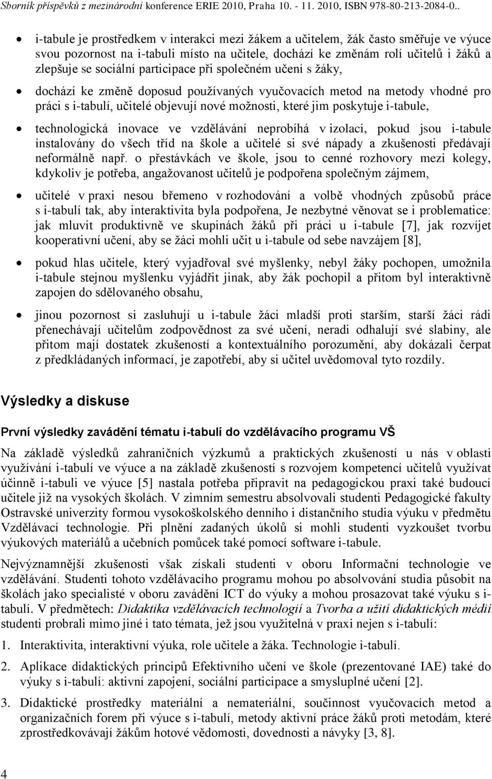 technologická inovace ve vzdělávání neprobíhá v izolaci, pokud jsou i-tabule instalovány do všech tříd na škole a učitelé si své nápady a zkušenosti předávají neformálně např.