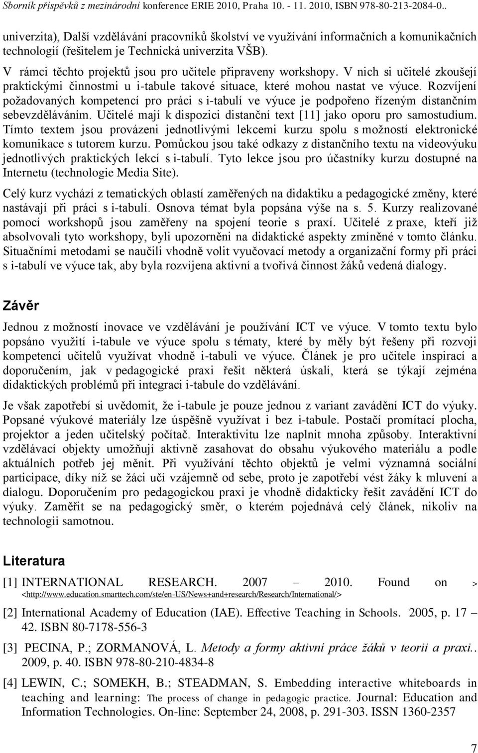 Rozvíjení poţadovaných kompetencí pro práci s i-tabulí ve výuce je podpořeno řízeným distančním sebevzděláváním. Učitelé mají k dispozici distanční text [11] jako oporu pro samostudium.