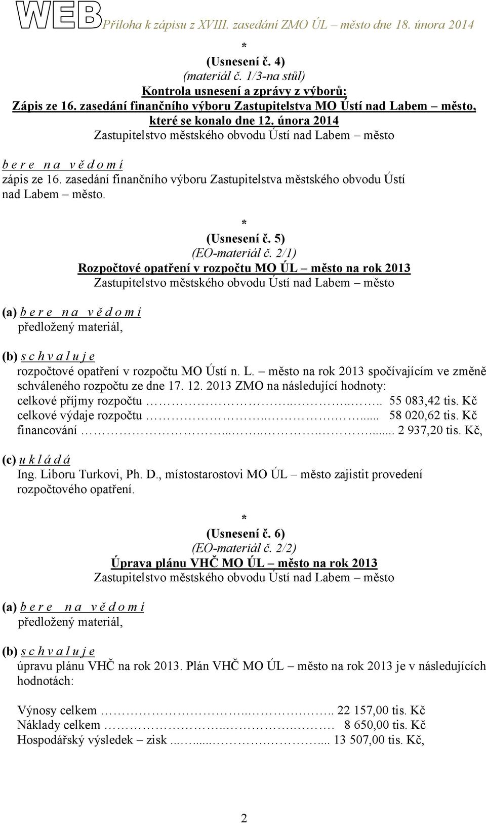 2/1) Rozpočtové opatření v rozpočtu MO ÚL město na rok 2013 (b) s c h v a l u j e rozpočtové opatření v rozpočtu MO Ústí n. L. město na rok 2013 spočívajícím ve změně schváleného rozpočtu ze dne 17.