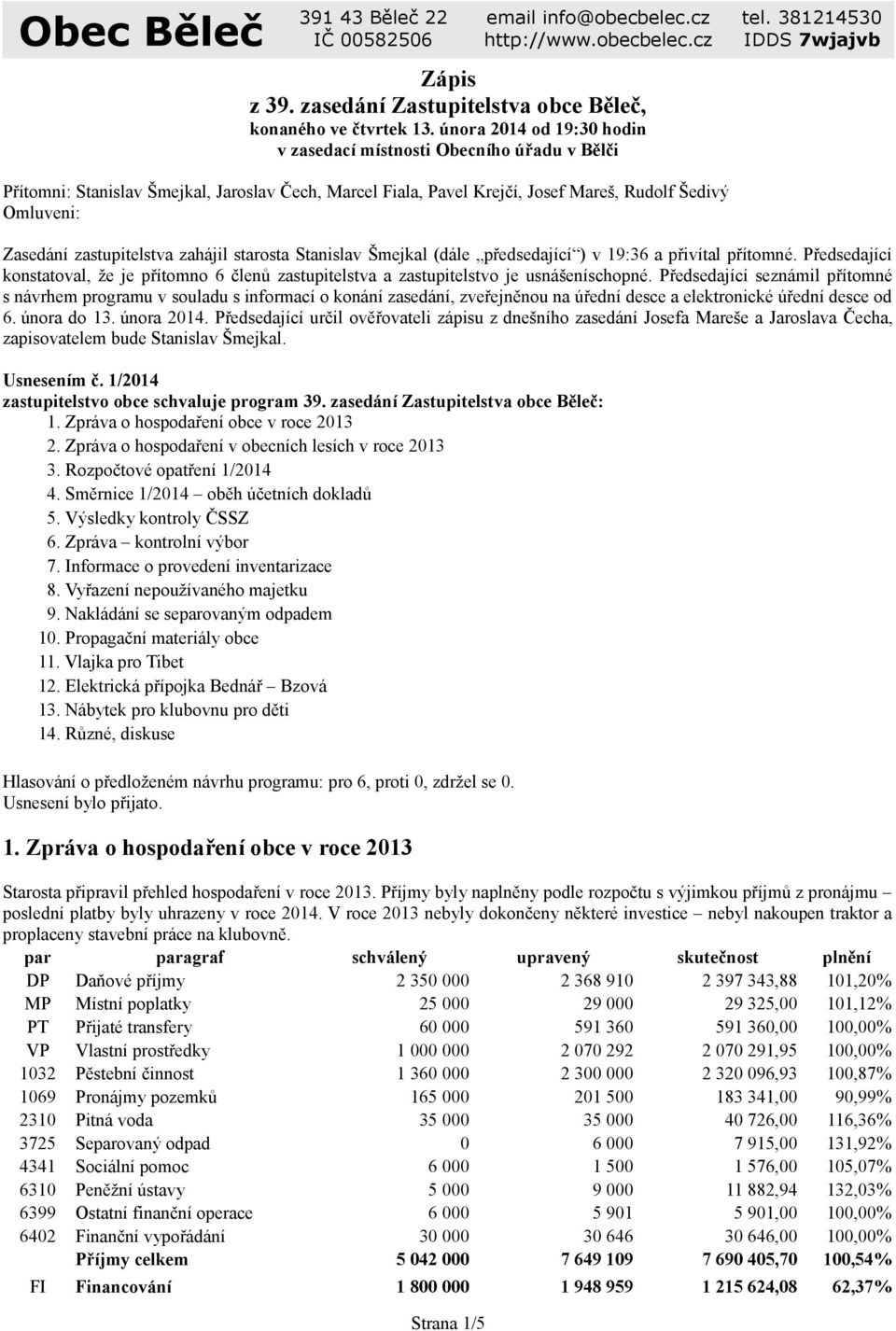 zastupitelstva zahájil starosta Stanislav Šmejkal (dále předsedající ) v 19:36 a přivítal přítomné. Předsedající konstatoval, že je přítomno 6 členů zastupitelstva a zastupitelstvo je usnášeníschopné.