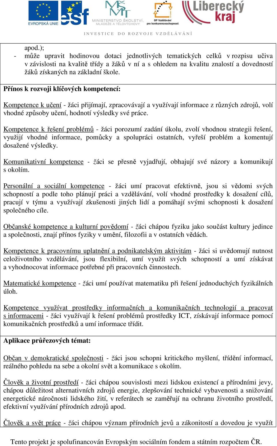 Kompetence k řešení problémů - žáci porozumí zadání úkolu, zvolí vhodnou strategii řešení, využijí vhodné informace, pomůcky a spolupráci ostatních, vyřeší problém a komentují dosažené výsledky.