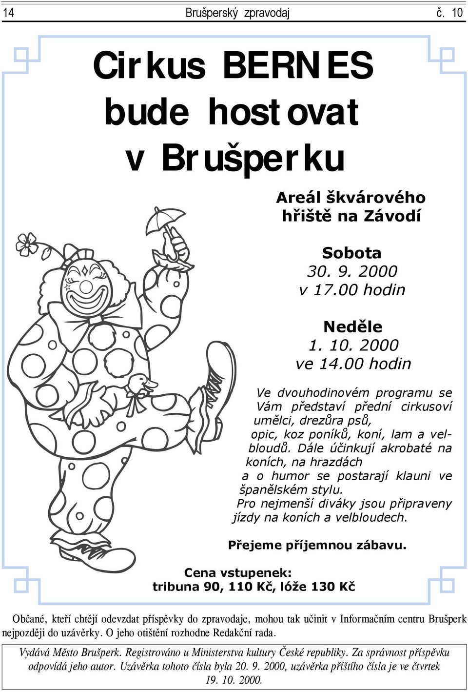 Dále účinkují akrobaté na koních, na hrazdách a o humor se postarají klauni ve španělském stylu. Pro nejmenší diváky jsou připraveny jízdy na koních a velbloudech. Přejeme příjemnou zábavu.