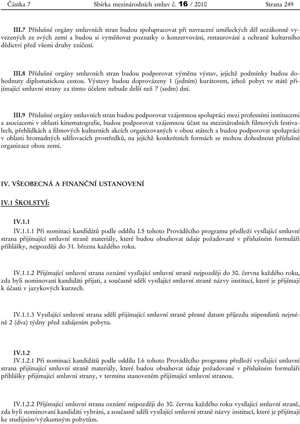 dědictví před všemi druhy zničení. III.8 Příslušné orgány smluvních stran budou podporovat výměnu výstav, jejichž podmínky budou dohodnuty diplomatickou cestou.