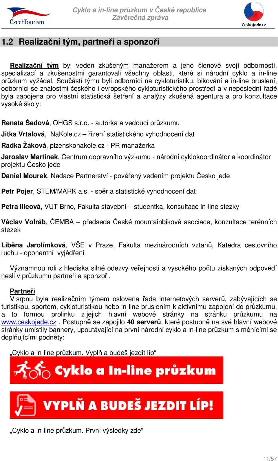 Součástí týmu byli odborníci na cykloturistiku, bikování a in-line bruslení, odborníci se znalostmi českého i evropského cykloturistického prostředí a v neposlední řadě byla zapojena pro vlastní