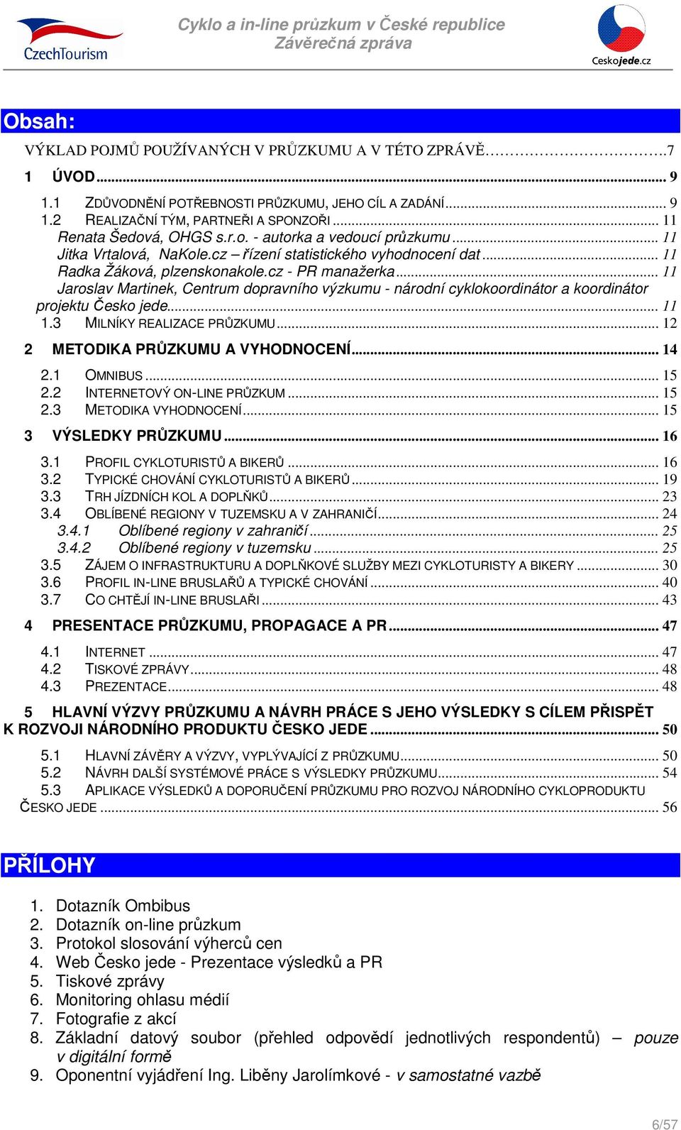 .. 11 Jaroslav Martinek, Centrum dopravního výzkumu - národní cyklokoordinátor a koordinátor projektu Česko jede... 11 1.3 MILNÍKY REALIZACE PRŮZKUMU... 12 2 METODIKA PRŮZKUMU A VYHODNOCENÍ... 14 2.