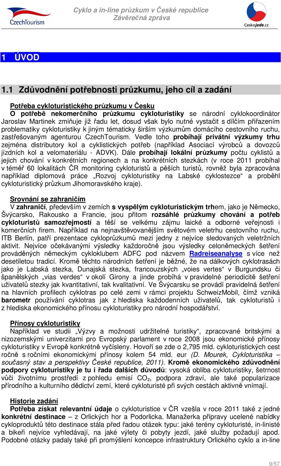 již řadu let, dosud však bylo nutné vystačit s dílčím přiřazením problematiky cykloturistiky k jiným tématicky širším výzkumům domácího cestovního ruchu, zastřešovaným agenturou CzechTourism.
