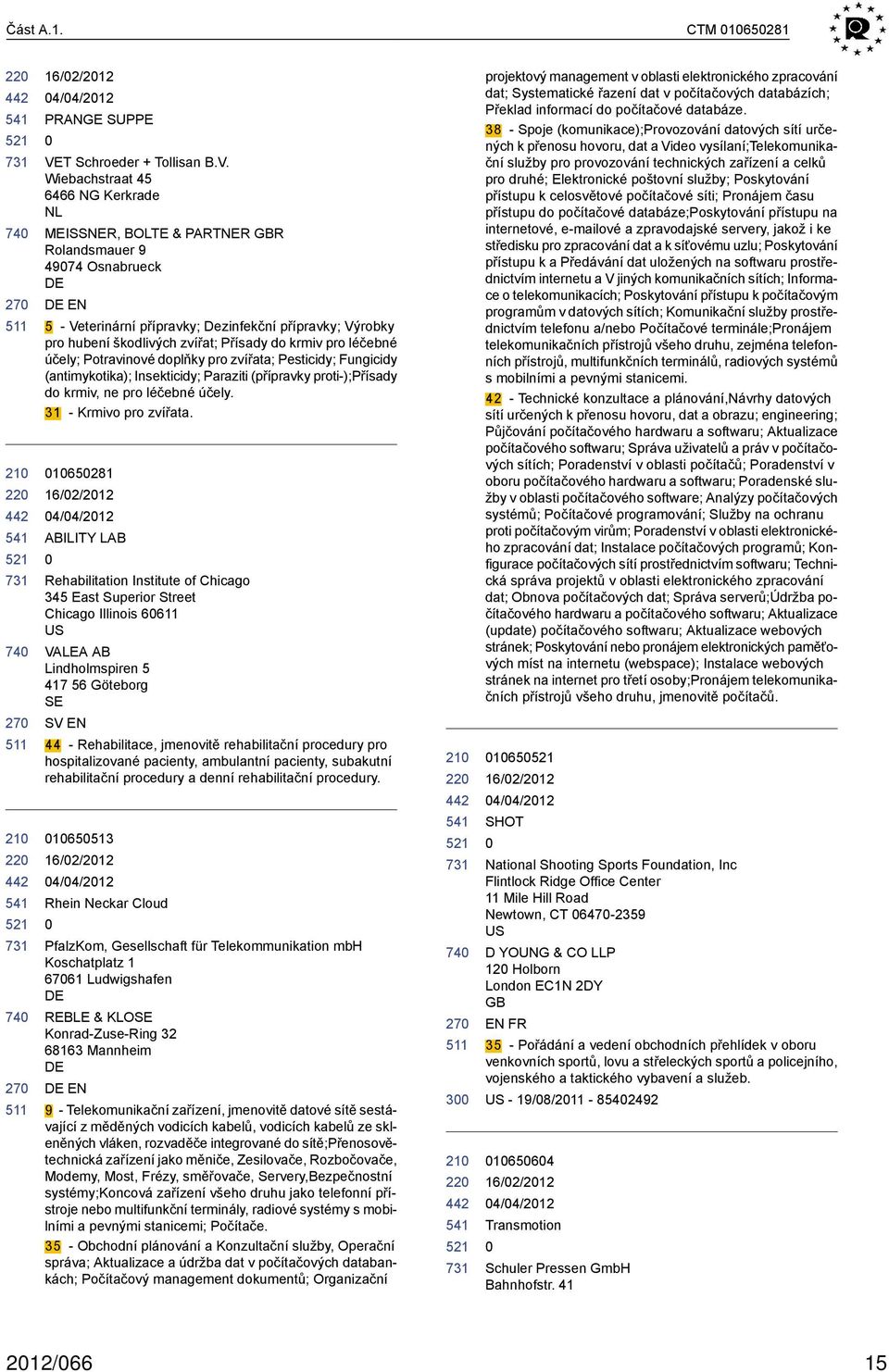 Wiebachstraat 45 6466 NG Kerkrade NL MEISSNER, BOLTE & PARTNER R Rolandsmauer 9 4974 Osnabrueck EN 5 - Veterinární přípravky; Dezinfekční přípravky; Výrobky pro hubení škodlivých zvířat; Přísady do