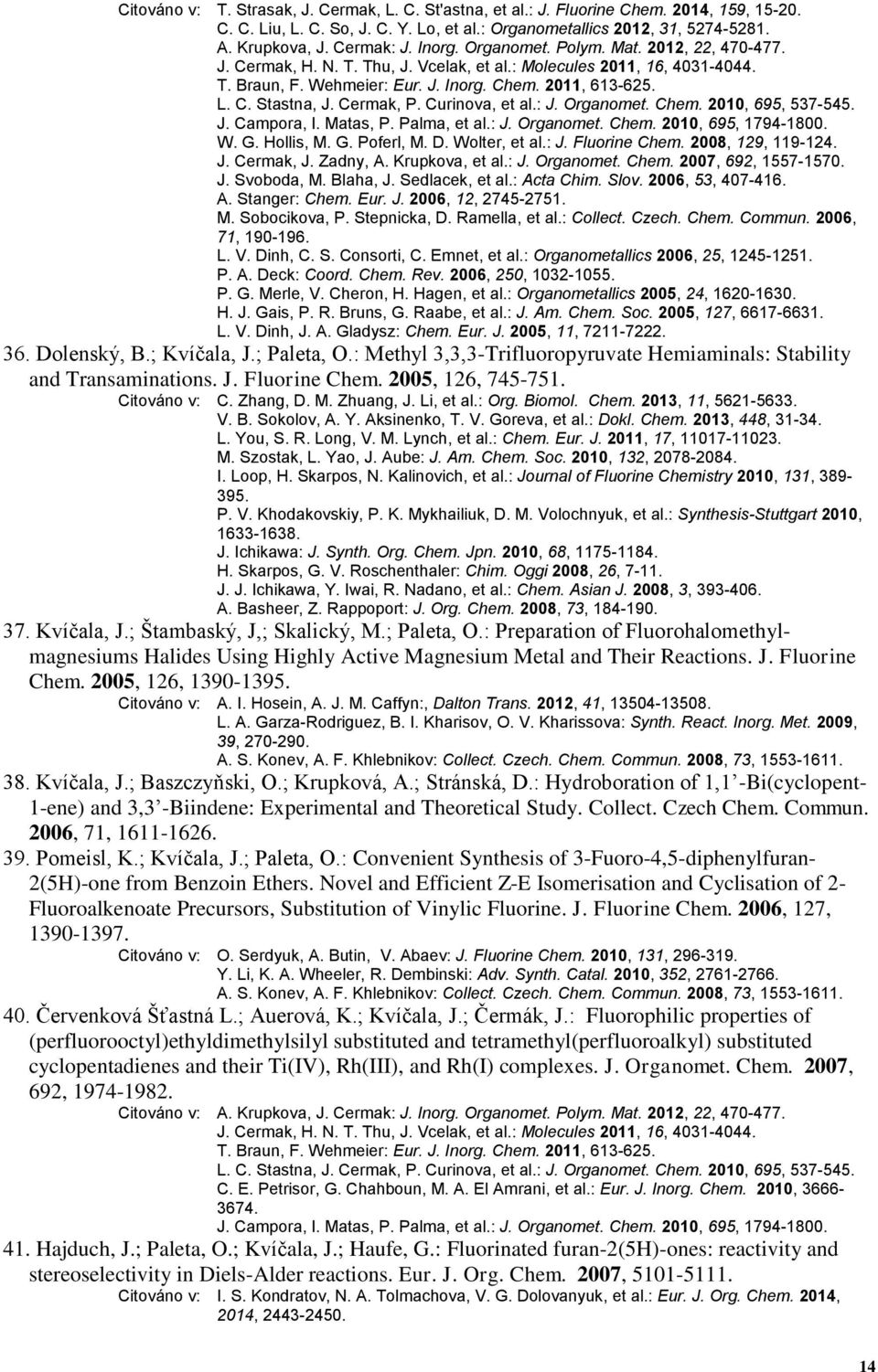 Cermak, P. Curinova, et al.: J. Organomet. Chem. 2010, 695, 537-545. J. Campora, I. Matas, P. Palma, et al.: J. Organomet. Chem. 2010, 695, 1794-1800. W. G. Hollis, M. G. Poferl, M. D. Wolter, et al.