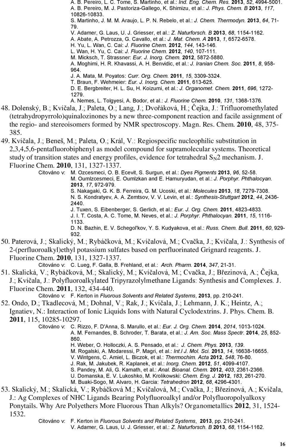 : J. Mat. Chem. A 2013, 1, 6572-6578. H. Yu, L. Wan, C. Cai: J. Fluorine Chem. 2012, 144, 143-146. L. Wan, H. Yu, C. Cai: J. Fluorine Chem. 2012, 140, 107-111. M. Micksch, T. Strassner: Eur. J. Inorg.