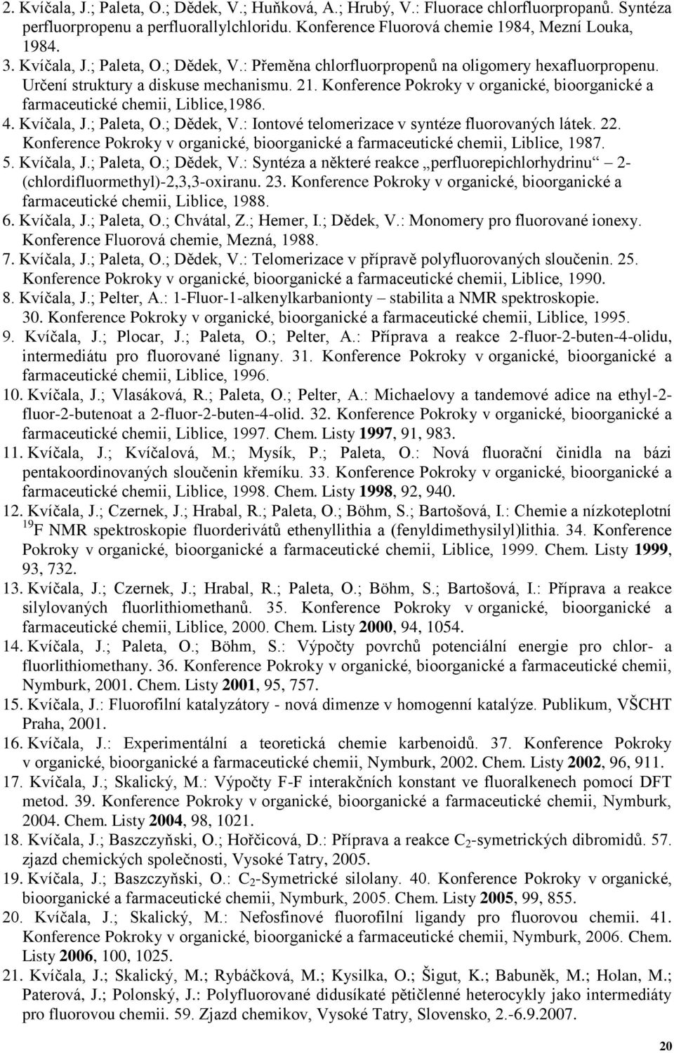 Konference Pokroky v organické, bioorganické a farmaceutické chemii, Liblice,1986. 4. Kvíčala, J.; Paleta, O.; Dědek, V.: Iontové telomerizace v syntéze fluorovaných látek. 22.