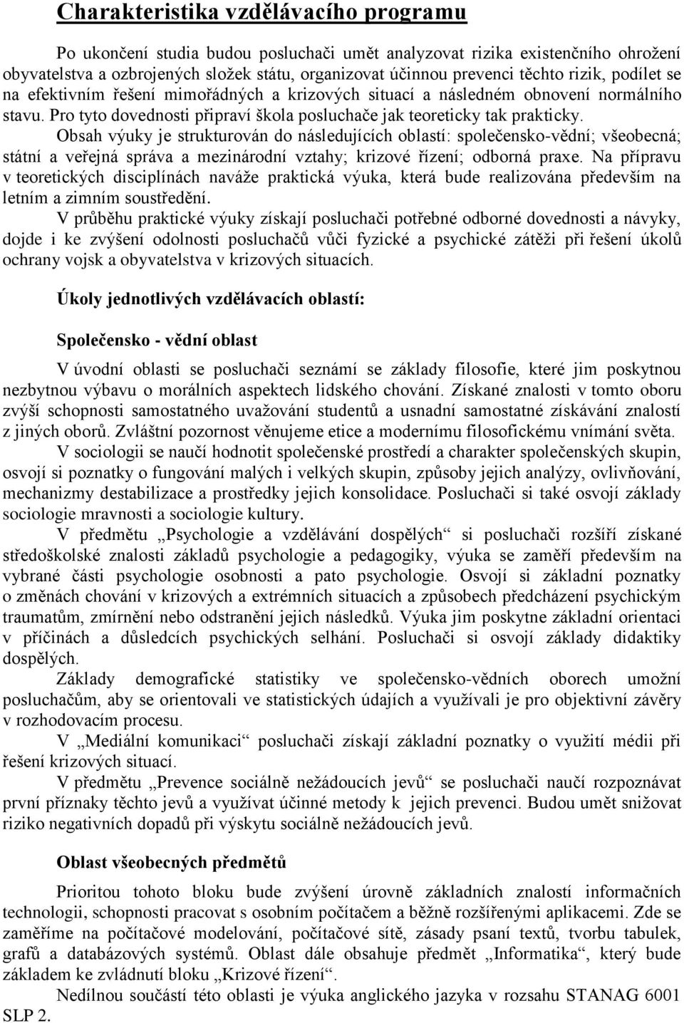 Obsah výuky je strukturován do následujících oblastí: společensko-vědní; všeobecná; státní a veřejná správa a mezinárodní vztahy; krizové řízení; odborná praxe.