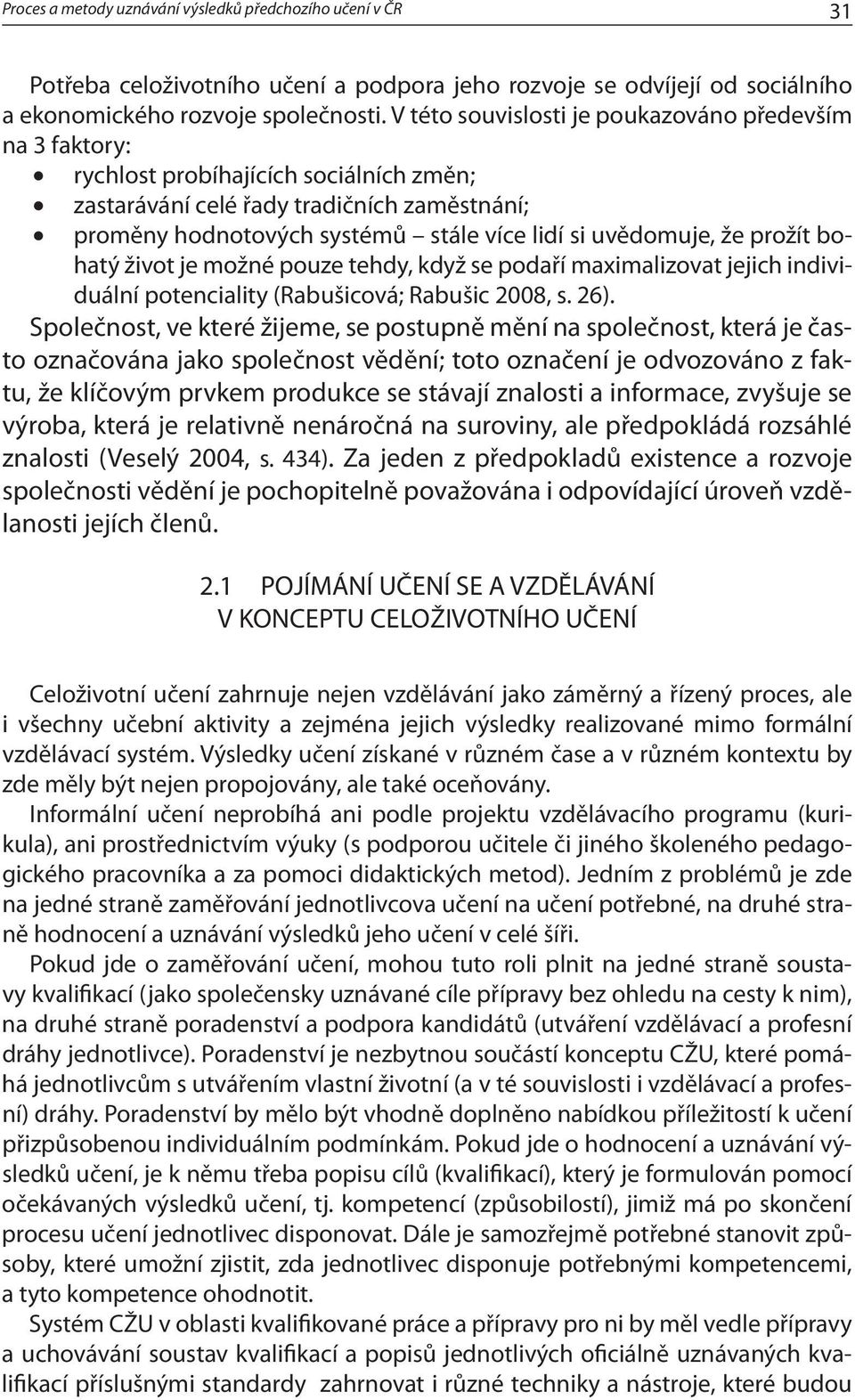 uvědomuje, že prožít bohatý život je možné pouze tehdy, když se podaří maximalizovat jejich individuální potenciality (Rabušicová; Rabušic 2008, s. 26).