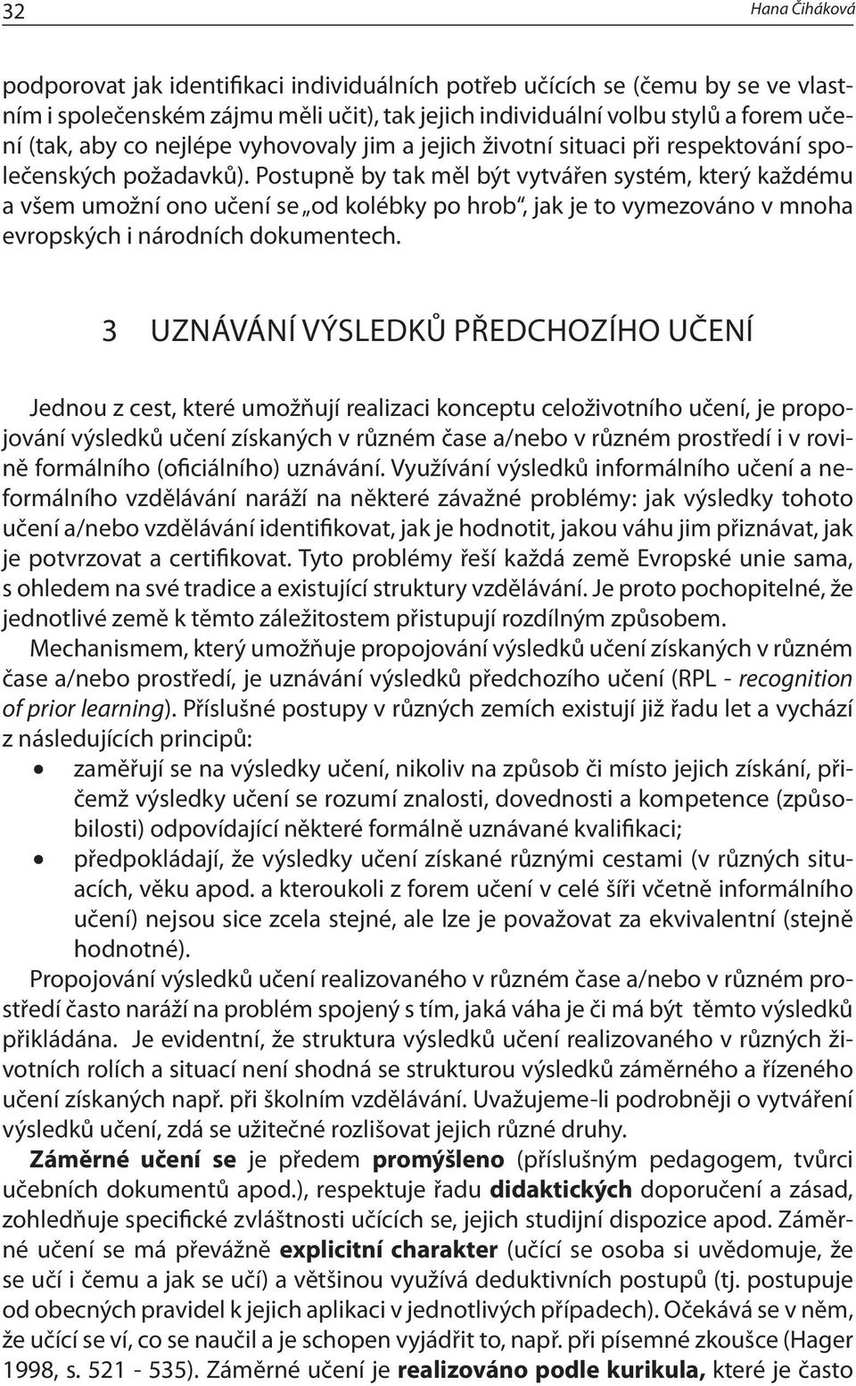 Postupně by tak měl být vytvářen systém, který každému a všem umožní ono učení se od kolébky po hrob, jak je to vymezováno v mnoha evropských i národních dokumentech.