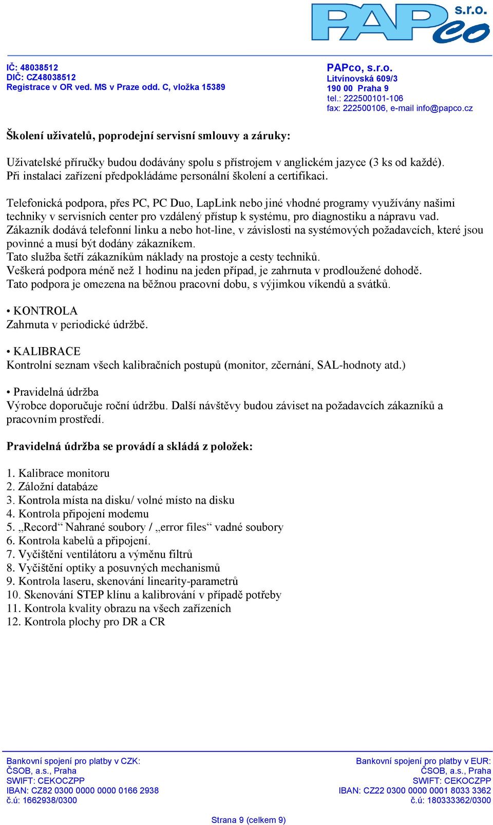 Telefonická podpora, přes PC, PC Duo, LapLink nebo jiné vhodné programy využívány našimi techniky v servisních center pro vzdálený přístup k systému, pro diagnostiku a nápravu vad.