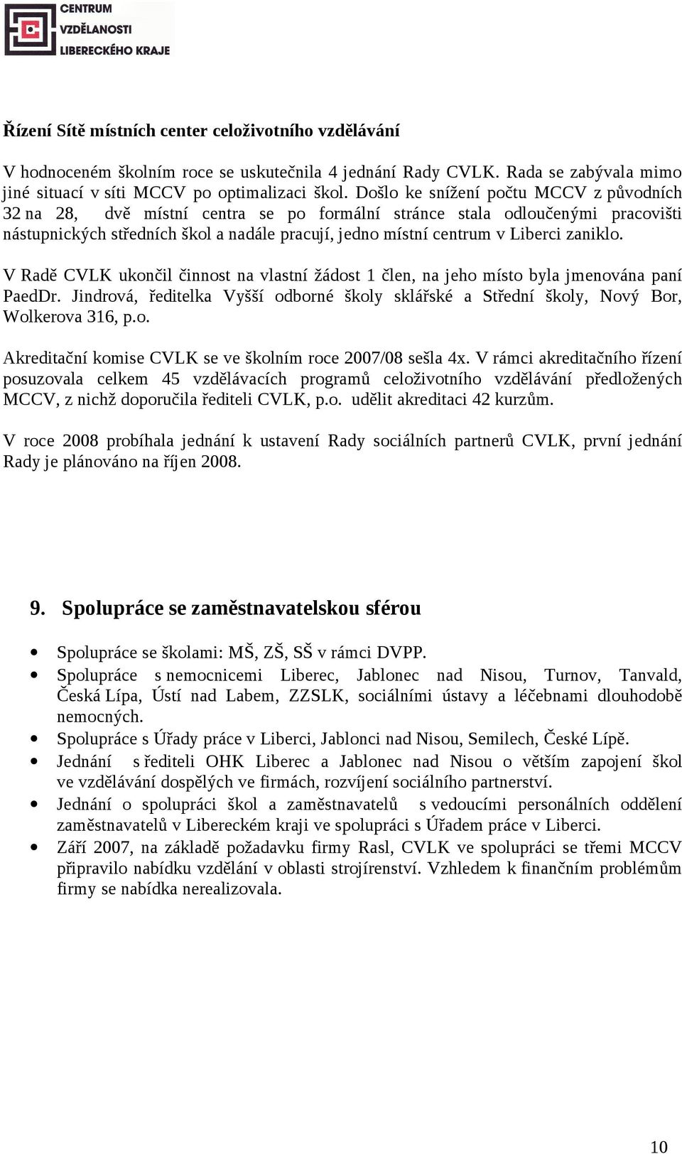 zaniklo. V Radě CVLK ukončil činnost na vlastní žádost 1 člen, na jeho místo byla jmenována paní PaedDr. Jindrová, ředitelka Vyšší odborné školy sklářské a Střední školy, Nový Bor, Wolkerova 316, p.o. Akreditační komise CVLK se ve školním roce 2007/08 sešla 4x.