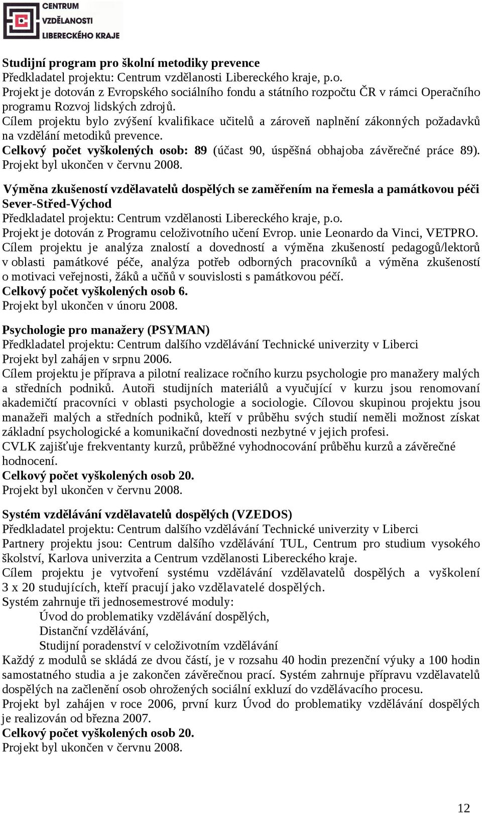 Celkový počet vyškolených osob: 89 (účast 90, úspěšná obhajoba závěrečné práce 89). Projekt byl ukončen v červnu 2008.