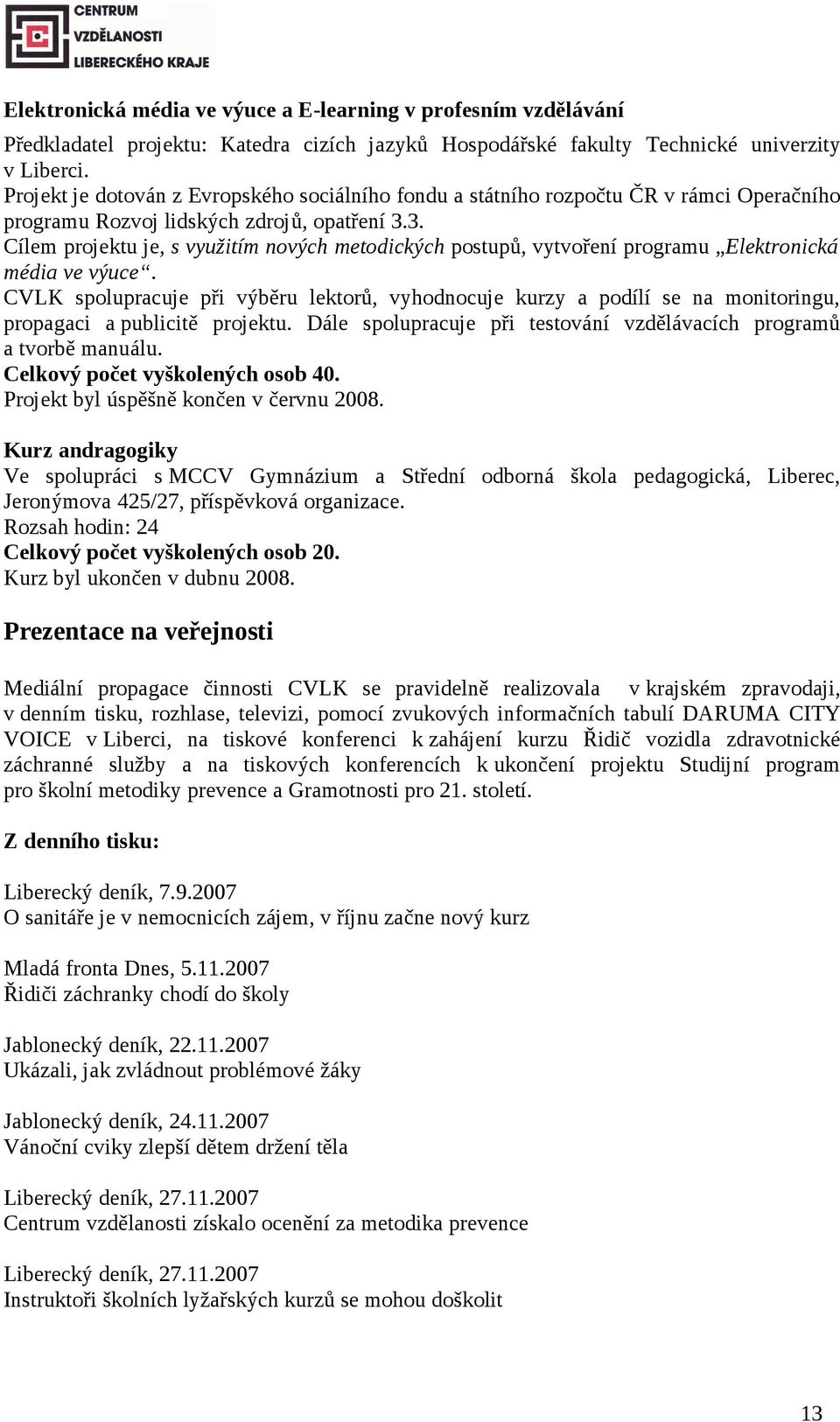 3. Cílem projektu je, s využitím nových metodických postupů, vytvoření programu Elektronická média ve výuce.