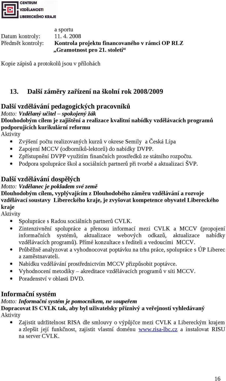 programů podporujících kurikulární reformu Aktivity Zvýšení počtu realizovaných kurzů v okrese Semily a Česká Lípa Zapojení MCCV (odborníků-lektorů) do nabídky DVPP.