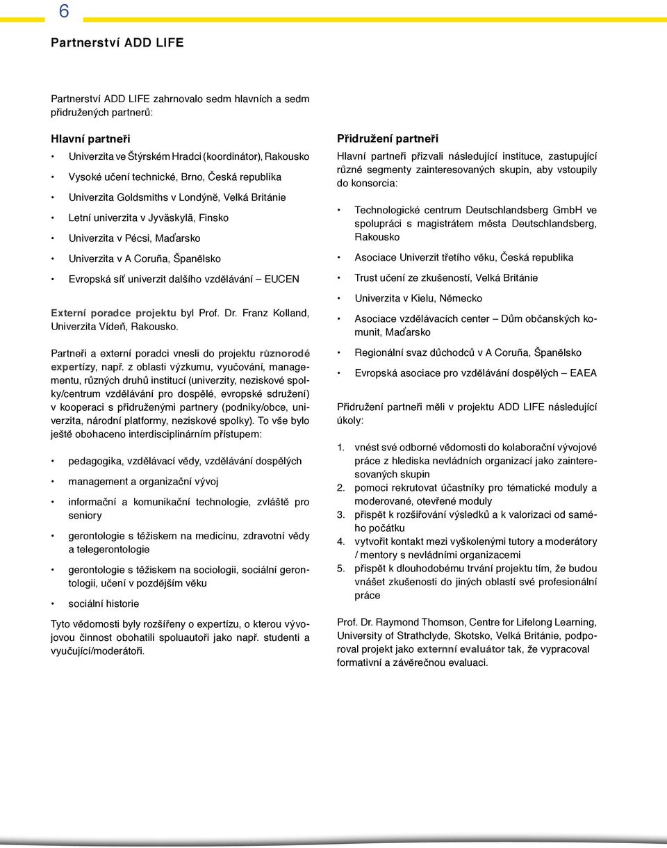 vzdělávání EUCEN Externí poradce projektu byl Prof. Dr. Franz Kolland, Univerzita Vídeň, Rakousko. Partneři a externí poradci vnesli do projektu různorodé expertízy, např.