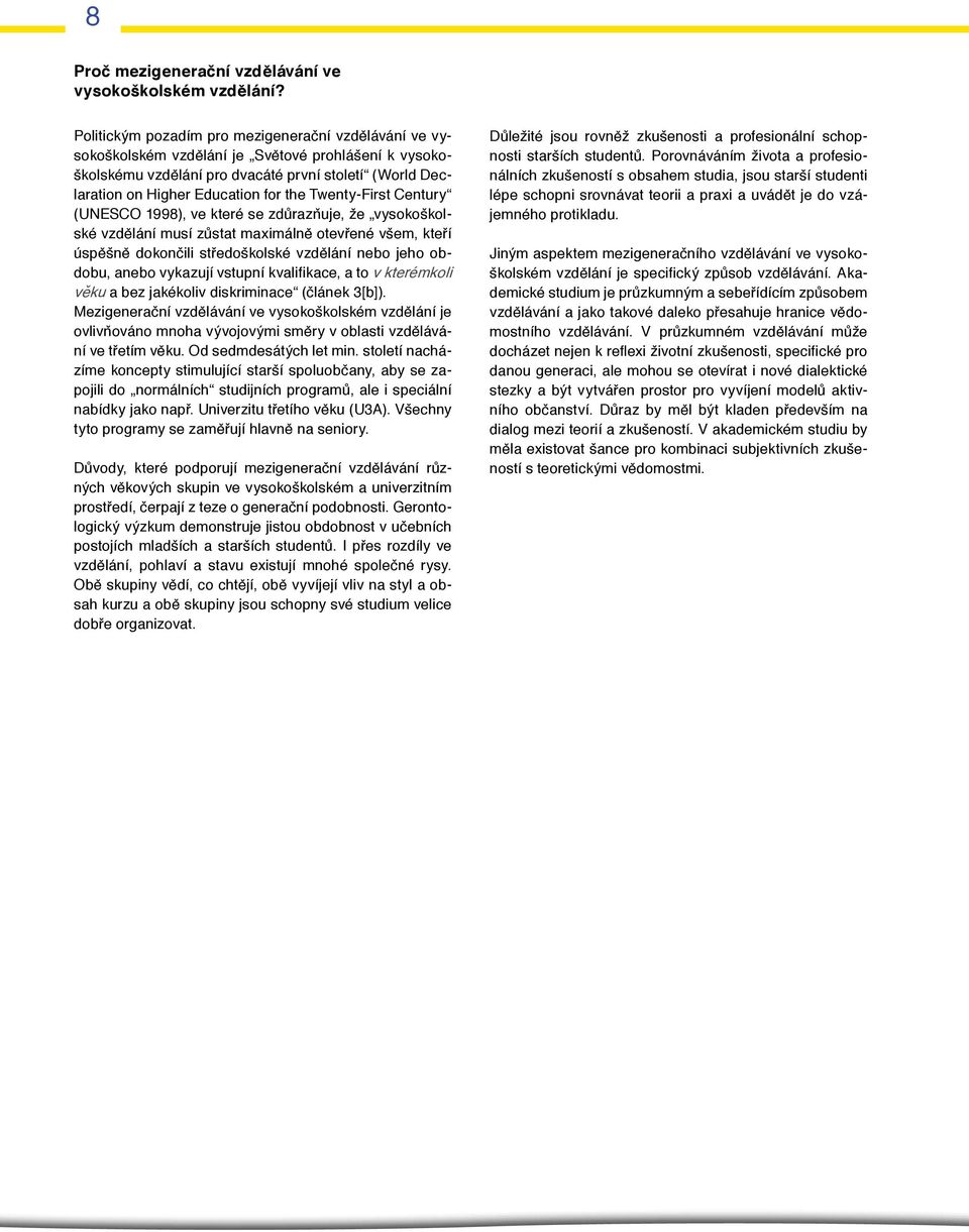 Twenty-First Century (UNESCO 1998), ve které se zdůrazňuje, že vysokoškolské vzdělání musí zůstat maximálně otevřené všem, kteří úspěšně dokončili středoškolské vzdělání nebo jeho obdobu, anebo