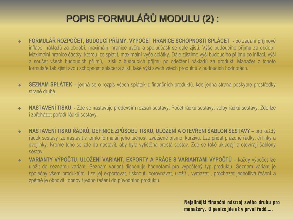 Dále zjistíme výši budoucího příjmu po inflaci, výši a součet všech budoucích příjmů, zisk z budoucích příjmu po odečtení nákladů za produkt.